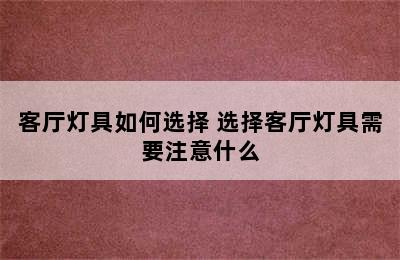 客厅灯具如何选择 选择客厅灯具需要注意什么